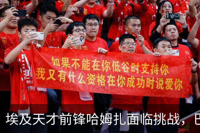 埃及天才前锋哈姆扎面临挑战，巴萨加大续约力度