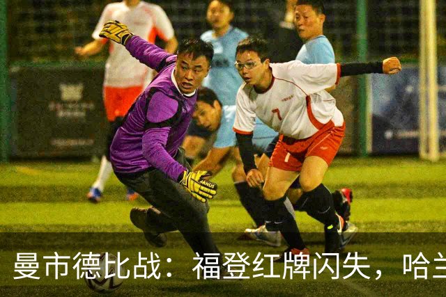 曼市德比战：福登红牌闪失，哈兰德助曼城小胜曼联