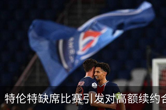 特伦特缺席比赛引发对高额续约合规性的质疑