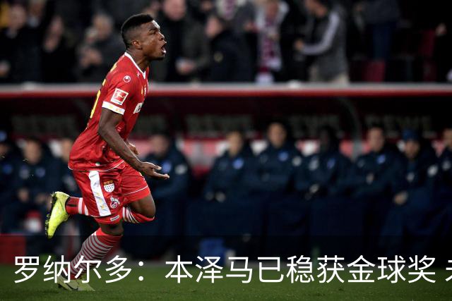 罗纳尔多：本泽马已稳获金球奖 未来哈兰德姆巴佩有潜力