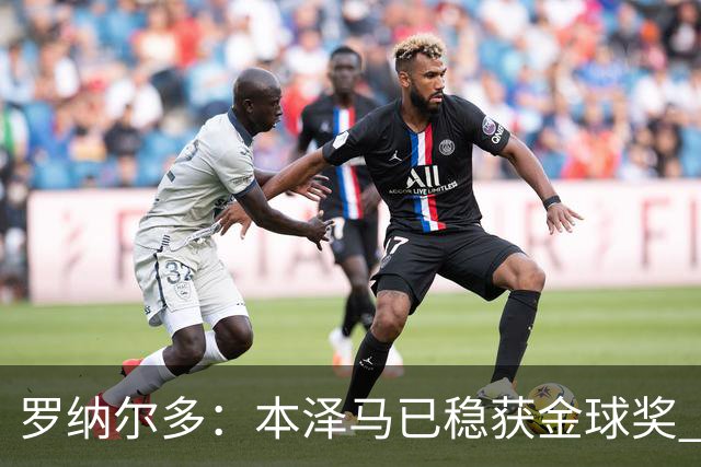 罗纳尔多：本泽马已稳获金球奖 未来哈兰德姆巴佩有潜力