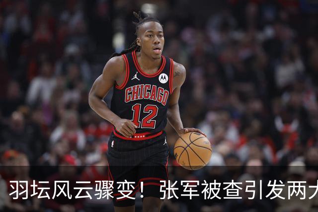 羽坛风云骤变！张军被查引发两大名将命运变迁