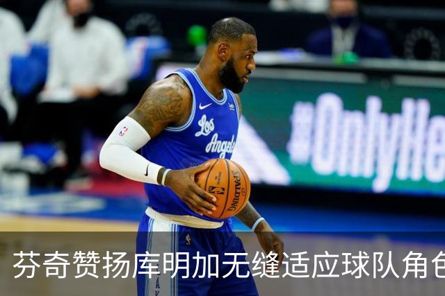 芬奇赞扬库明加无缝适应球队角色